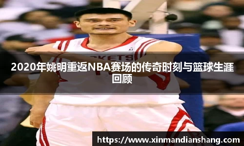 2020年姚明重返NBA赛场的传奇时刻与篮球生涯回顾