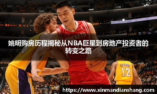姚明购房历程揭秘从NBA巨星到房地产投资者的转变之路