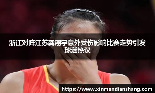 浙江对阵江苏龚翔宇意外受伤影响比赛走势引发球迷热议